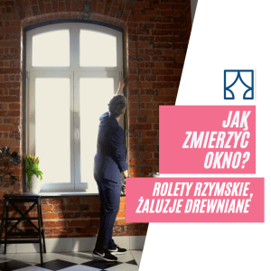 Jak zmierzyć okno? Rolety rzymskie, żaluzje drewniane.