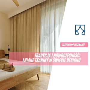 Tradycja i Nowoczesność: Lniane zasłony, lniane rolety w świecie designu